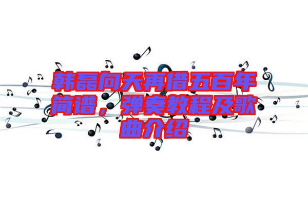 韓磊向天再借五百年簡(jiǎn)譜,彈奏教程及歌曲介紹