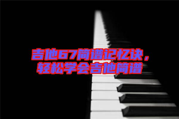 吉他67簡譜記憶訣,輕松學(xué)會吉他簡譜