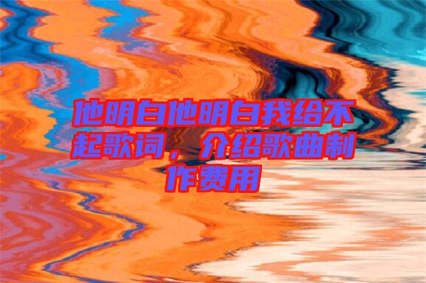他明白他明白我給不起歌詞,介紹歌曲制作費用