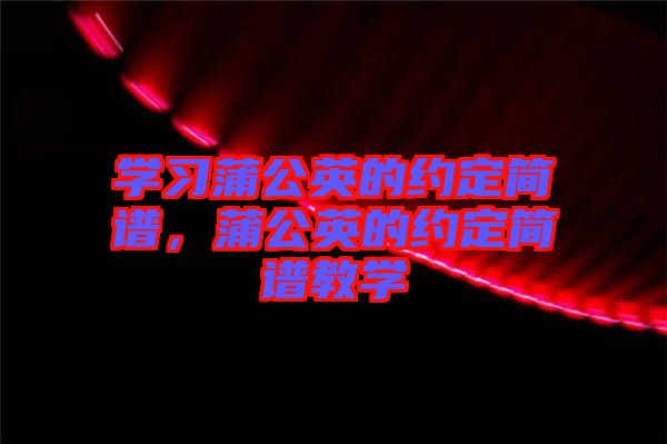 學(xué)習(xí)蒲公英的約定簡(jiǎn)譜,蒲公英的約定簡(jiǎn)譜教學(xué)