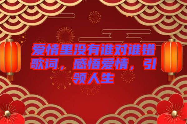 愛情里沒有誰對誰錯歌詞,感悟愛情,引領人生