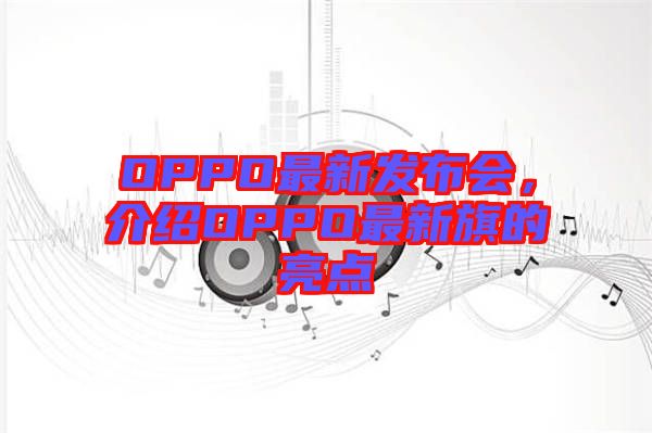OPPO最新發布會，介紹OPPO最新旗的亮點