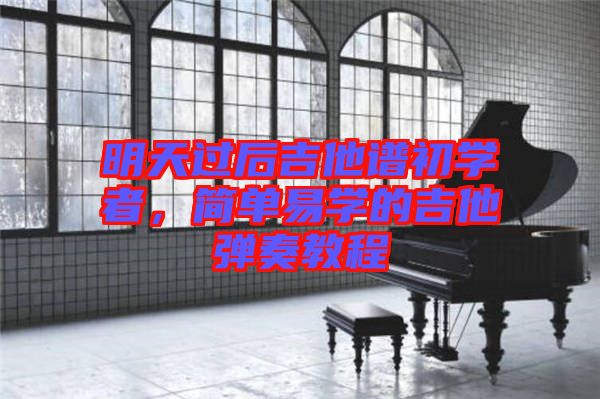 明天過后吉他譜初學(xué)者,簡單易學(xué)的吉他彈奏教程