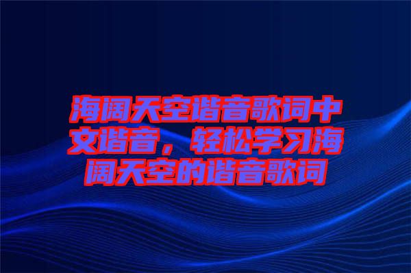 海闊天空諧音歌詞中文諧音,輕松學習海闊天空的諧音歌詞