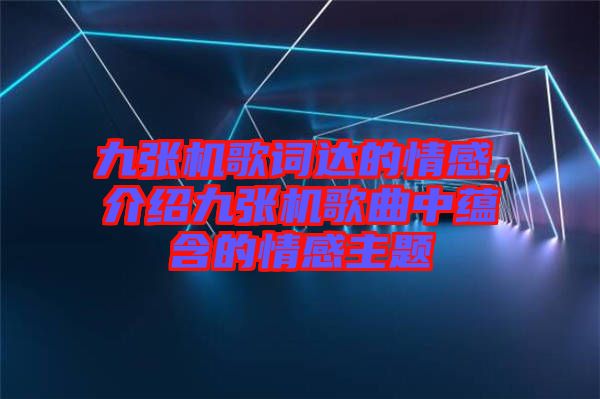 九張機(jī)歌詞達(dá)的情感，介紹九張機(jī)歌曲中蘊(yùn)含的情感主題