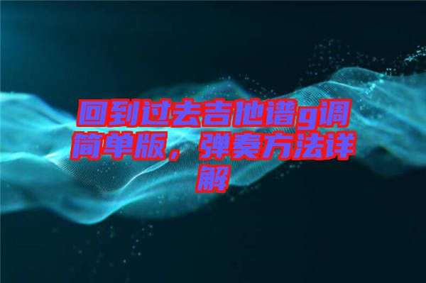 回到過去吉他譜g調簡單版，彈奏方法詳解