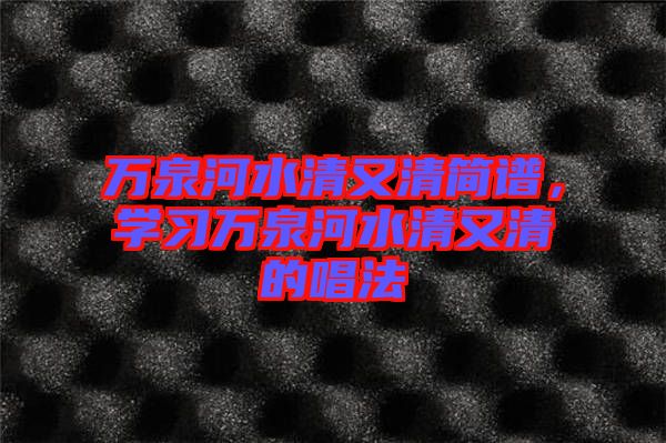 萬泉河水清又清簡譜,學(xué)習(xí)萬泉河水清又清的唱法