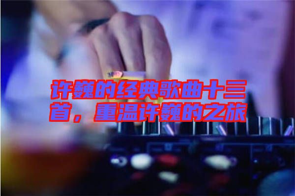 許巍的經典歌曲十三首,重溫許巍的之旅