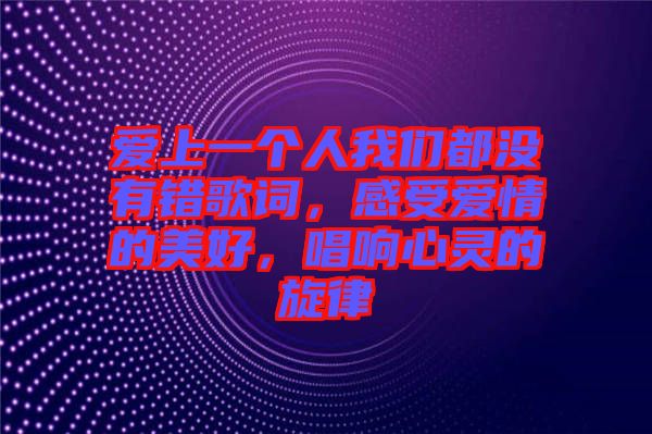 愛上一個人我們都沒有錯歌詞，感受愛情的美好，唱響心靈的旋律