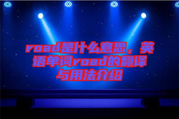 road是什么意思,英語(yǔ)單詞road的翻譯與用法介紹