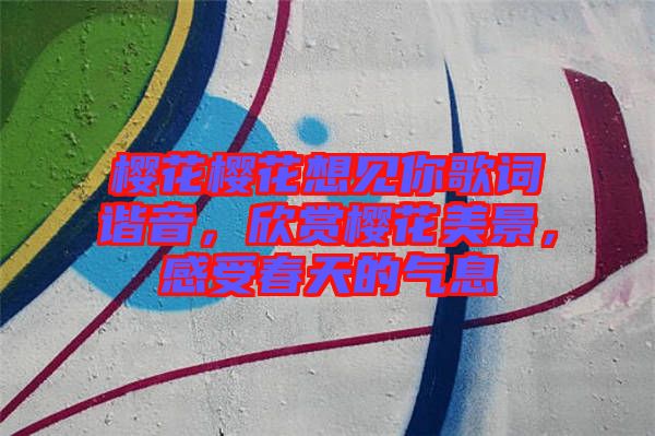 櫻花櫻花想見(jiàn)你歌詞諧音,欣賞櫻花美景,感受春天的氣息