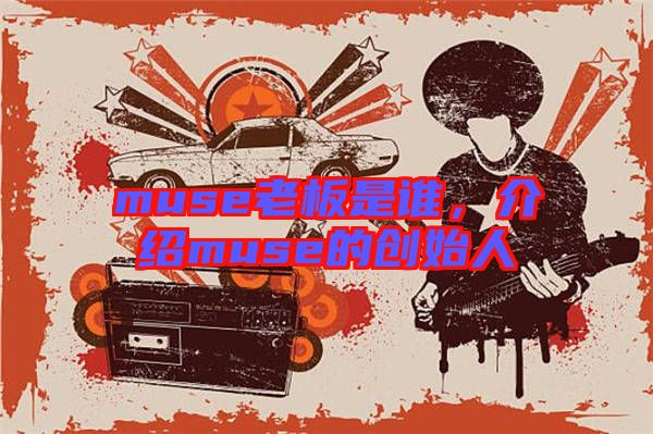 muse老板是誰(shuí),介紹muse的創(chuàng)始人