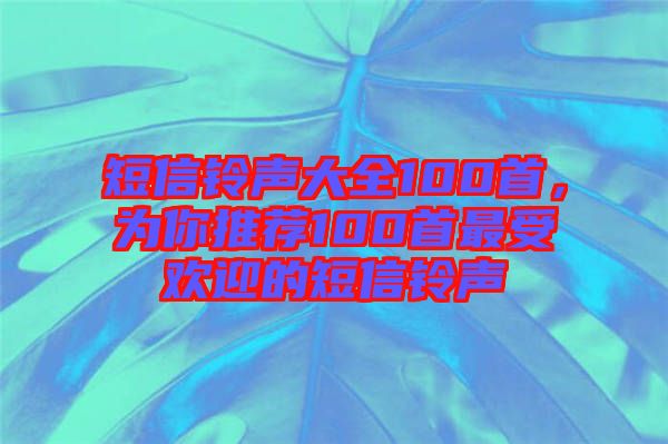 短信鈴聲大全100首,為你推薦100首最受歡迎的短信鈴聲