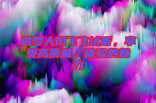 追夢人鳳飛飛試聽,享受高質(zhì)量,體驗的魅力