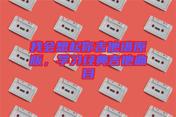 我會想起你吉他譜原版,學習經典吉他曲目