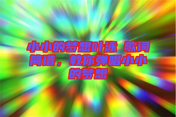 小小的夢想葉泳沺歌詞簡譜,教你彈唱小小的夢想