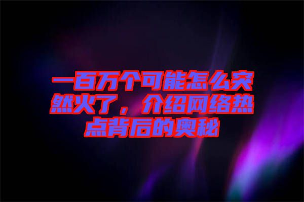 一百萬個可能怎么突然火了,介紹網絡熱點背后的奧秘