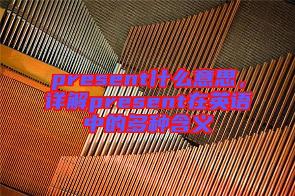 present什么意思,詳解present在英語(yǔ)中的多種含義