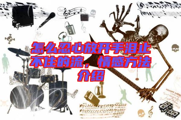 怎么忍心放開手淚止不住的流,情感方法介紹
