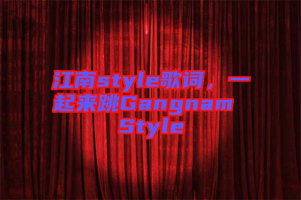 江南style歌詞，一起來跳Gangnam Style