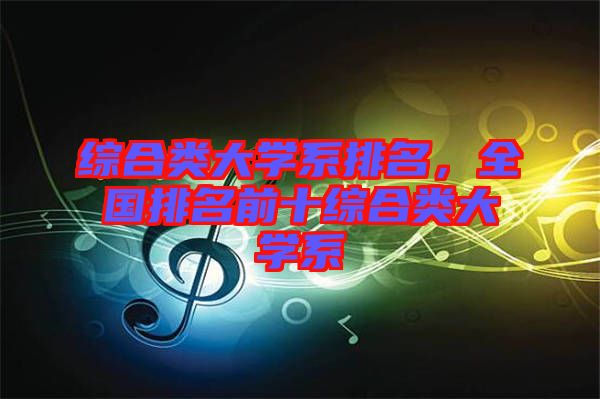 綜合類大學系排名,全國排名前十綜合類大學系