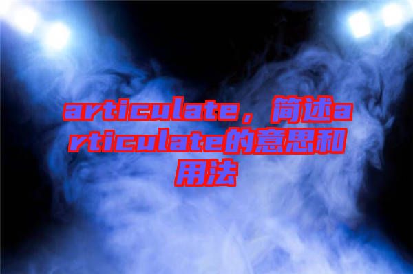 articulate,簡述articulate的意思和用法