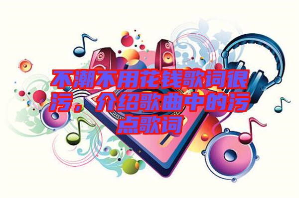 不潮不用花錢歌詞很污,介紹歌曲中的污點(diǎn)歌詞