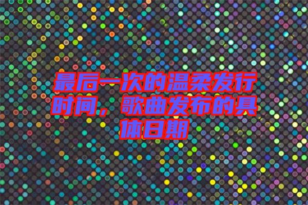 最后一次的溫柔發行時間，歌曲發布的具體日期
