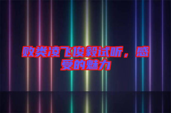 敗類(lèi)凌飛俊毅試聽(tīng),感受的魅力
