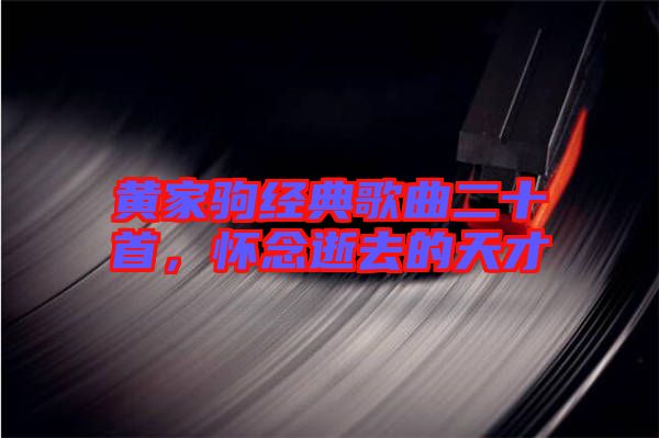 黃家駒經(jīng)典歌曲二十首,懷念逝去的天才