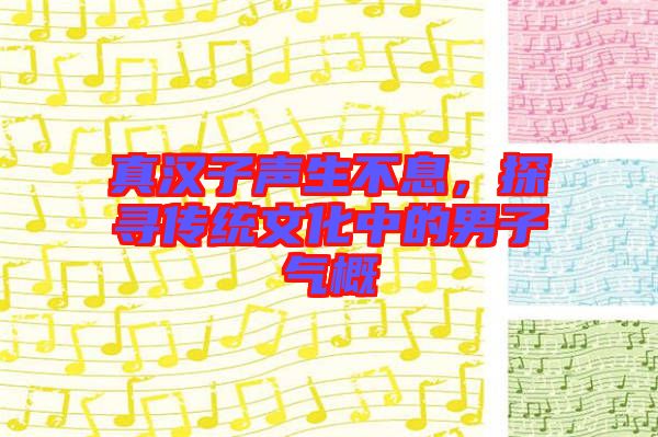 真漢子聲生不息，探尋傳統(tǒng)文化中的男子氣概