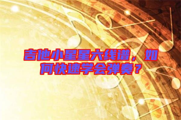 吉他小星星六線譜,如何快速學會彈奏?