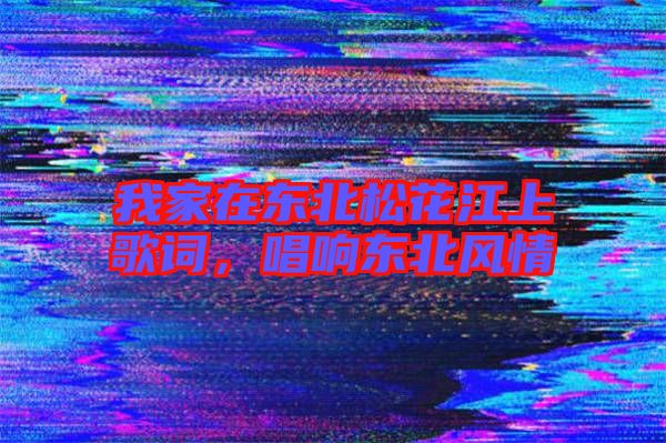 我家在東北松花江上歌詞，唱響東北風(fēng)情