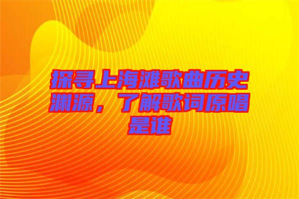 探尋上海灘歌曲歷史淵源,了解歌詞原唱是誰(shuí)
