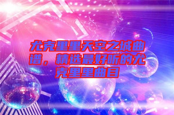 尤克里里天空之城曲譜,精選最好聽的尤克里里曲目
