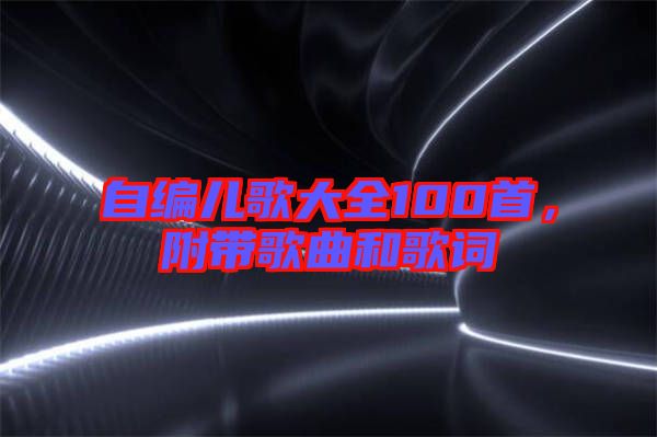 自編兒歌大全100首，附帶歌曲和歌詞