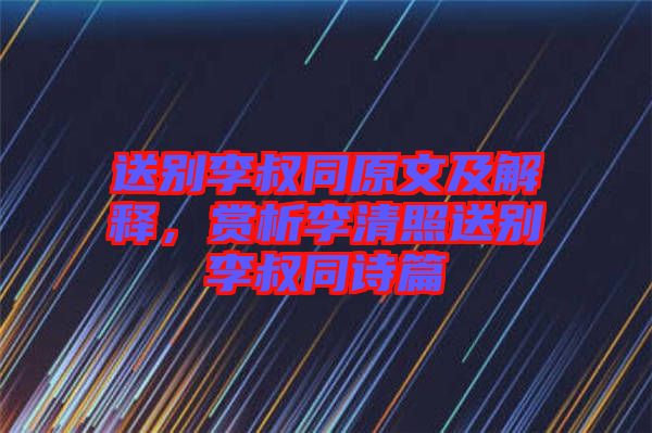 送別李叔同原文及解釋,賞析李清照送別李叔同詩篇