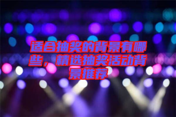適合抽獎的背景有哪些,精選抽獎活動背景推薦
