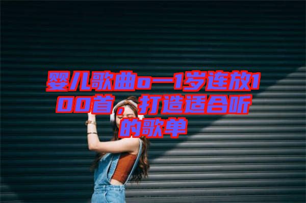 嬰兒歌曲o一1歲連放100首，打造適合聽的歌單