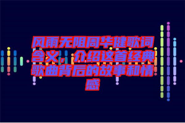 風雨無阻周華健歌詞含義,介紹這首經(jīng)典歌曲背后的故事和情感