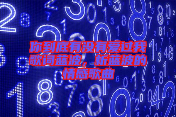 你到底有沒有愛過我歌詞藍(lán)波，析藍(lán)波的情感歌曲