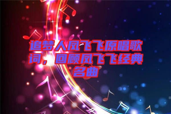 追夢人鳳飛飛原唱歌詞，回顧鳳飛飛經典名曲