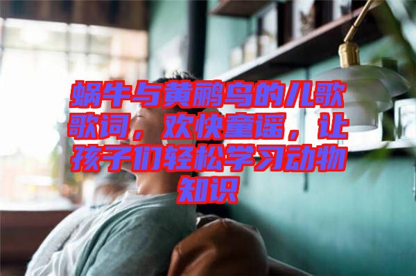 蝸牛與黃鸝鳥的兒歌歌詞,歡快童謠,讓孩子們輕松學(xué)習(xí)動物知識