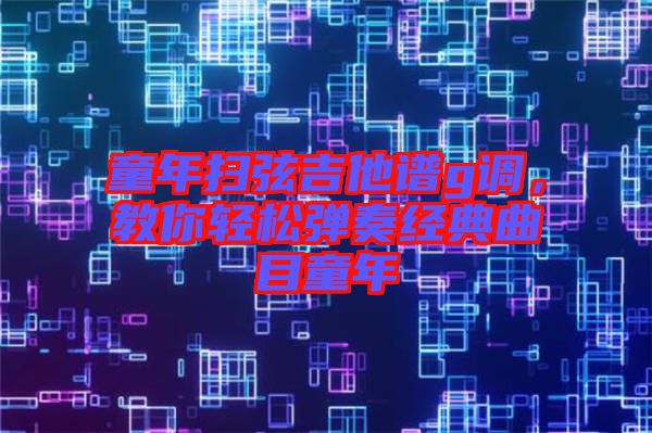 童年掃弦吉他譜g調,教你輕松彈奏經典曲目童年