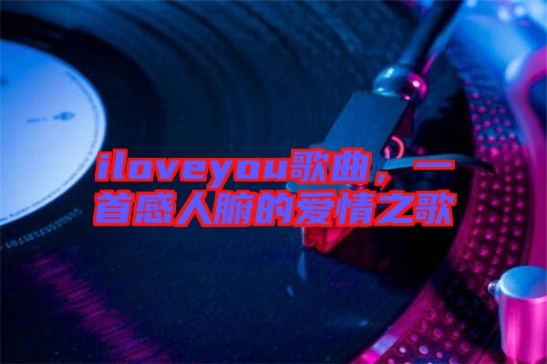 iloveyou歌曲，一首感人腑的愛情之歌