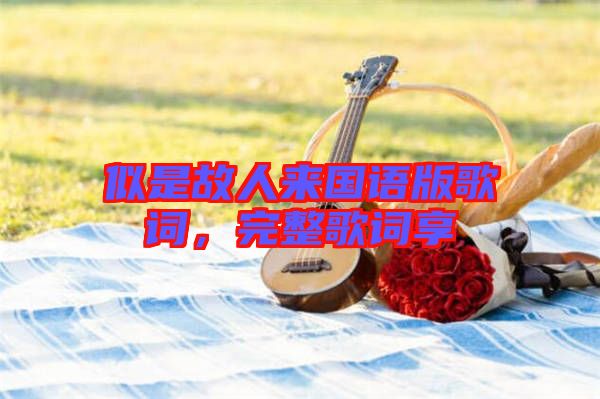似是故人來國語版歌詞，完整歌詞享