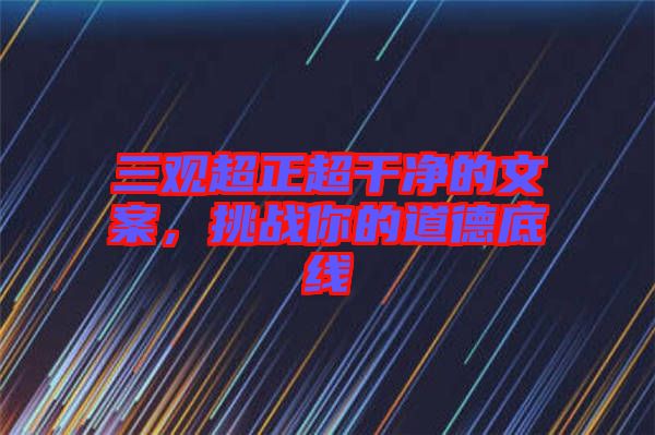 三觀超正超干凈的文案,挑戰(zhàn)你的道德底線