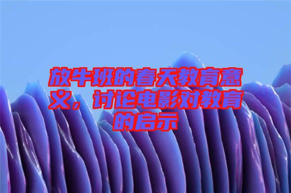 放牛班的春天教育意義,討論電影對教育的啟示