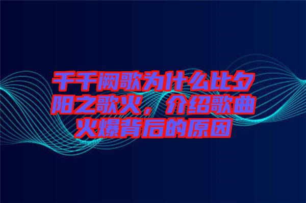 千千闕歌為什么比夕陽(yáng)之歌火,介紹歌曲火爆背后的原因