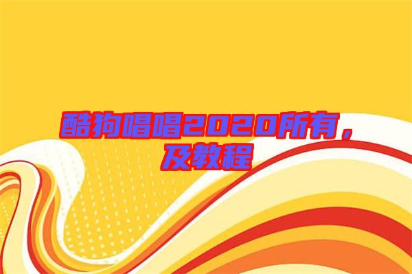 酷狗唱唱2020所有，及教程